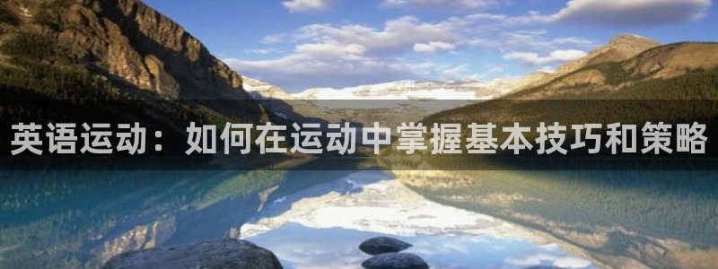 尊龙官网下载平台注册流程图:英语运动:如何在运动中掌握基本技