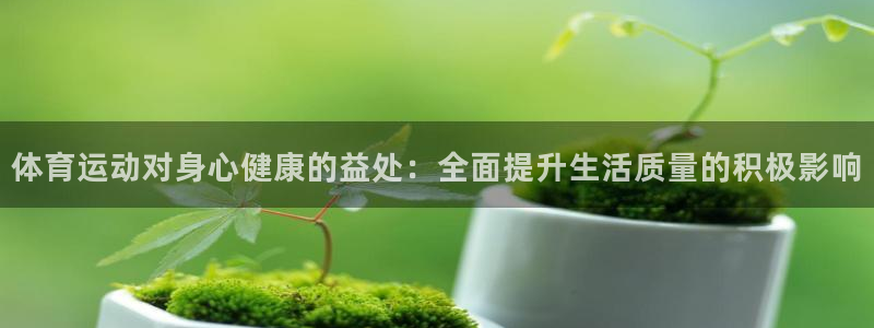 尊龙官方正版app集团官网首页网址:体育运动对身心健康的益处